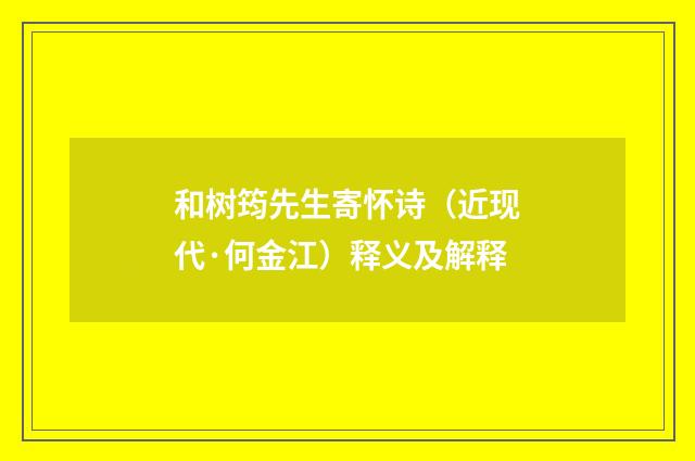 和树筠先生寄怀诗（近现代·何金江）释义及解释