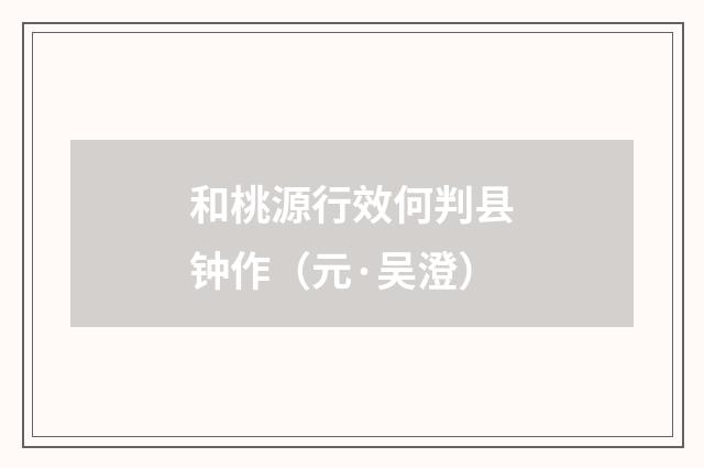 和桃源行效何判县钟作（元·吴澄）释义及解释