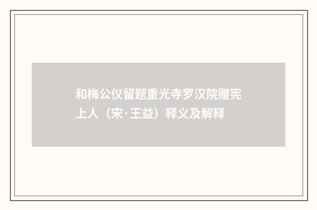 和梅公仪留题重光寺罗汉院赠宪上人（宋·王益）释义及解释