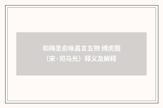 和梅圣俞咏昌言五物 缚虎图（宋·司马光）释义及解释