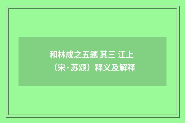 和林成之五题 其三 江上（宋·苏颂）释义及解释