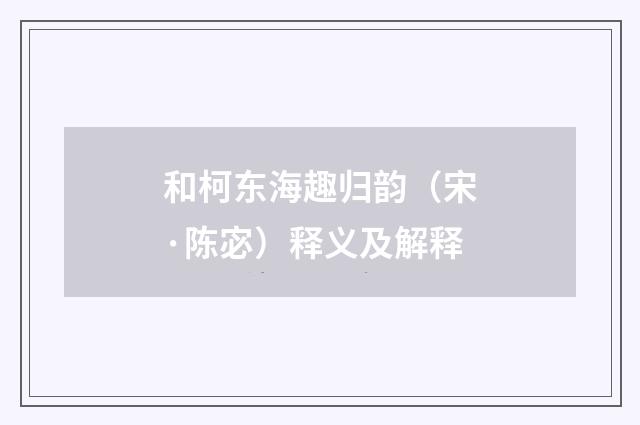 和柯东海趣归韵（宋·陈宓）释义及解释