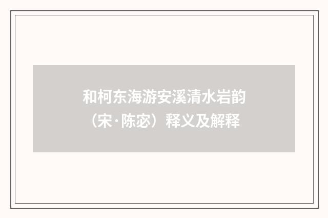 和柯东海游安溪清水岩韵（宋·陈宓）释义及解释
