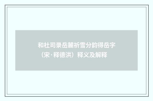 和杜司录岳麓祈雪分韵得岳字（宋·释德洪）释义及解释