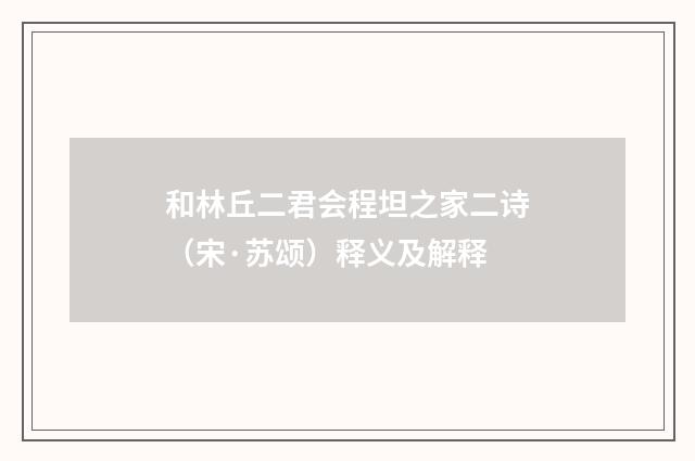 和林丘二君会程坦之家二诗（宋·苏颂）释义及解释