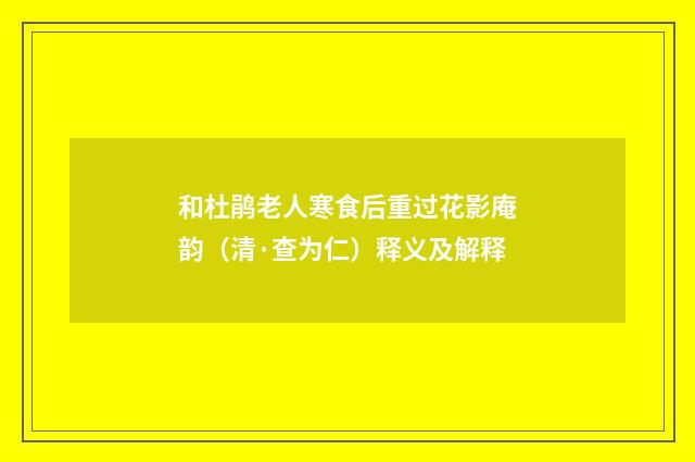 和杜鹃老人寒食后重过花影庵韵（清·查为仁）释义及解释