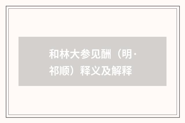 和林大参见酬（明·祁顺）释义及解释