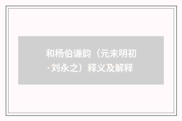 和杨伯谦韵（元末明初·刘永之）释义及解释