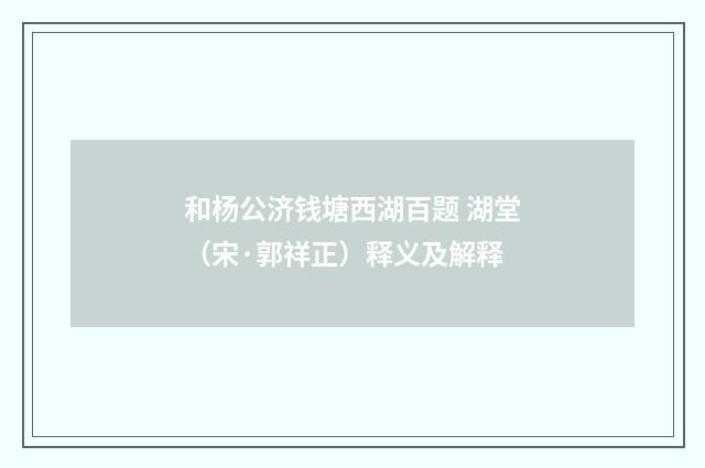 和杨公济钱塘西湖百题 湖堂（宋·郭祥正）释义及解释