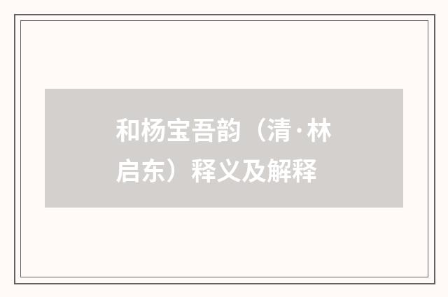 和杨宝吾韵（清·林启东）释义及解释