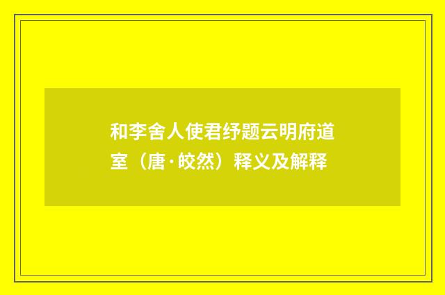 和李舍人使君纾题云明府道室（唐·皎然）释义及解释