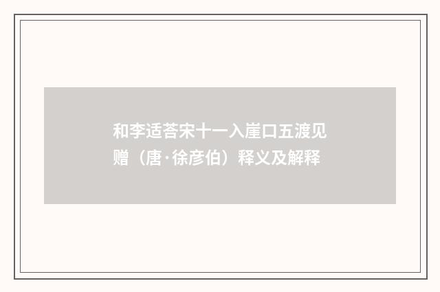 和李适荅宋十一入崖口五渡见赠（唐·徐彦伯）释义及解释