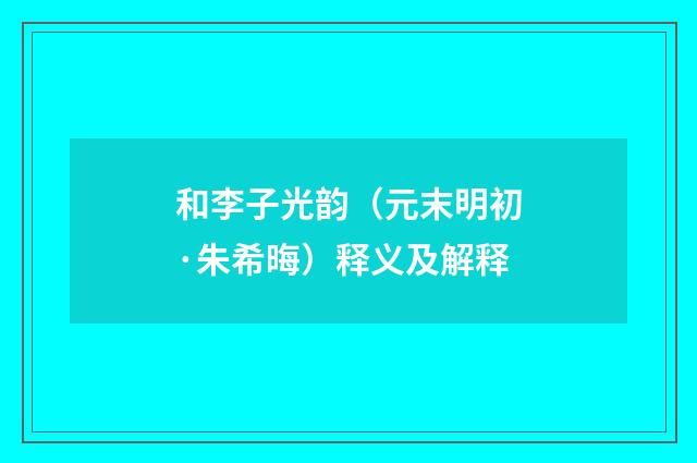 和李子光韵（元末明初·朱希晦）释义及解释