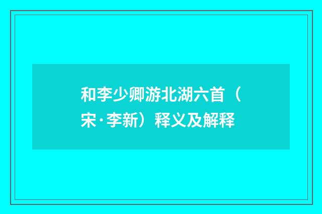 和李少卿游北湖六首（宋·李新）释义及解释