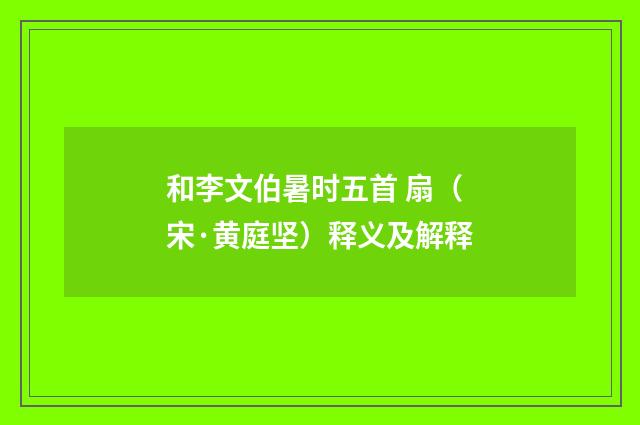 和李文伯暑时五首 扇（宋·黄庭坚）释义及解释