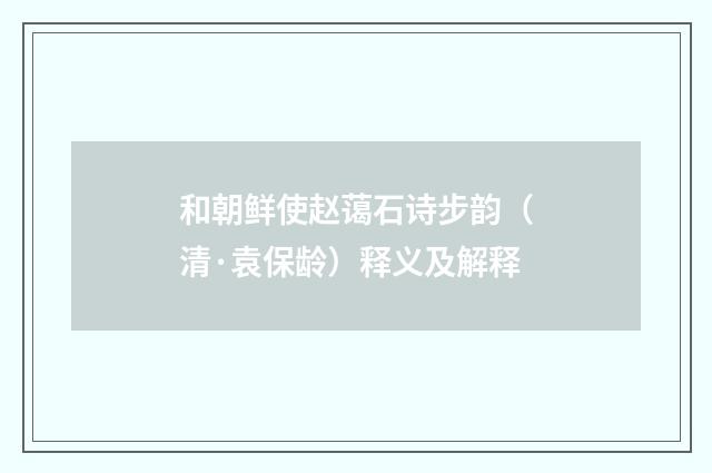 和朝鲜使赵蔼石诗步韵（清·袁保龄）释义及解释