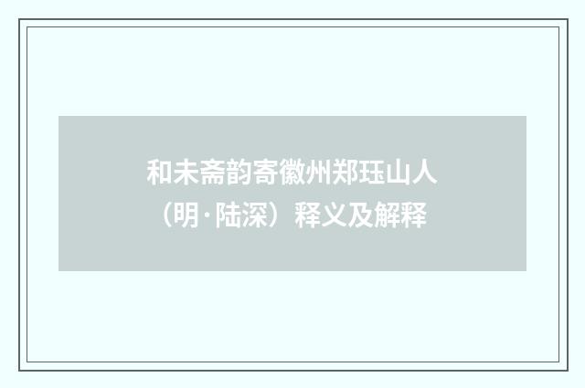 和未斋韵寄徽州郑珏山人（明·陆深）释义及解释
