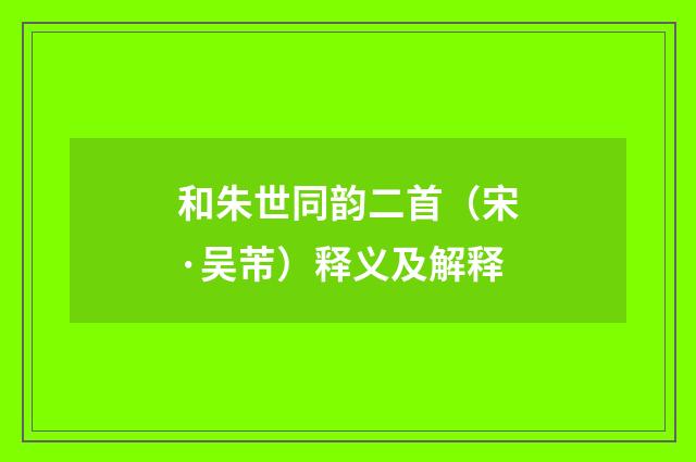 和朱世同韵二首（宋·吴芾）释义及解释