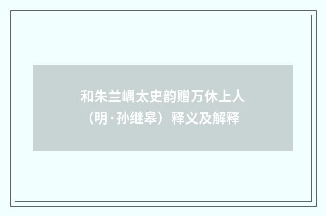 和朱兰嵎太史韵赠万休上人（明·孙继皋）释义及解释