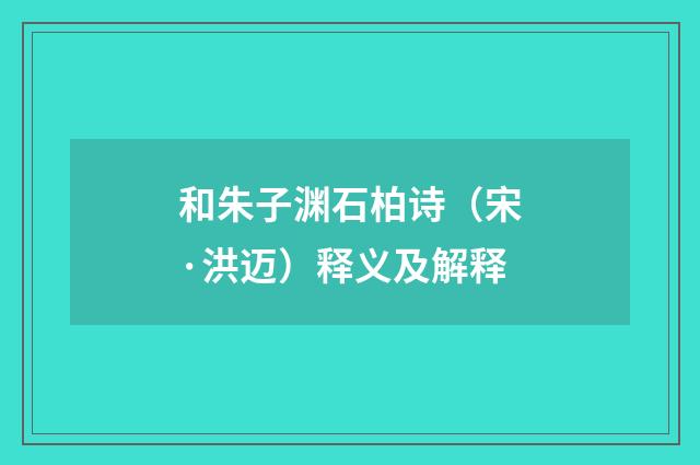 和朱子渊石柏诗（宋·洪迈）释义及解释