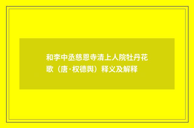 和李中丞慈恩寺清上人院牡丹花歌（唐·权德舆）释义及解释