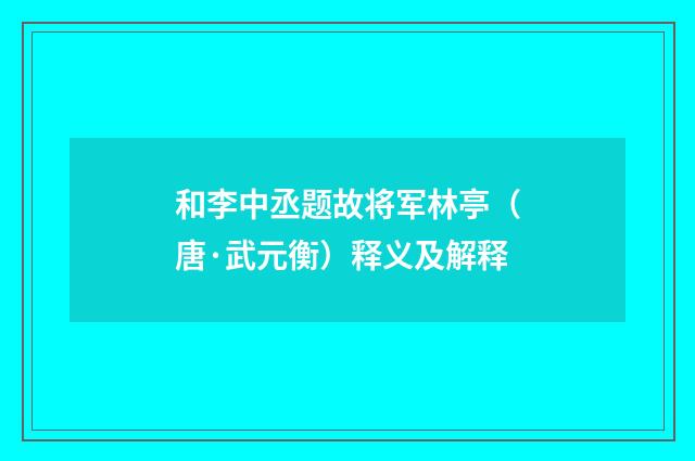 和李中丞题故将军林亭（唐·武元衡）释义及解释