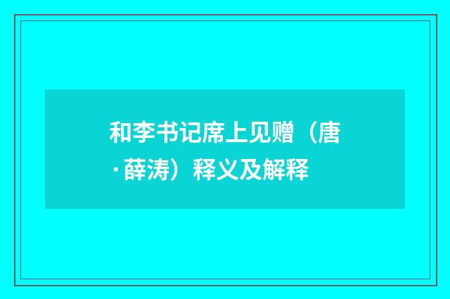 和李书记席上见赠（唐·薛涛）释义及解释