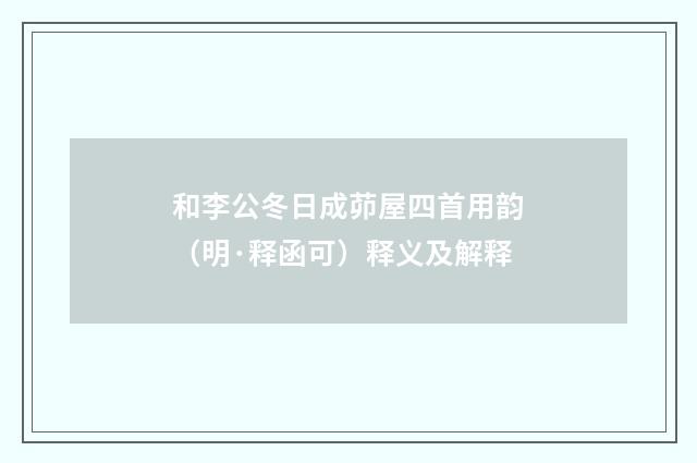 和李公冬日成茆屋四首用韵（明·释函可）释义及解释