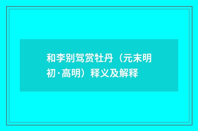 和李别驾赏牡丹（元末明初·高明）释义及解释