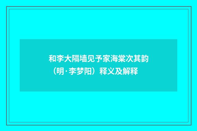 和李大隔墙见予家海棠次其韵(明·李梦阳)释义及解释