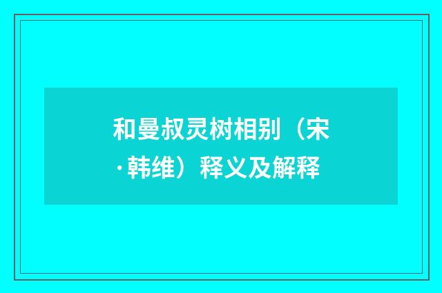 和曼叔灵树相别（宋·韩维）释义及解释