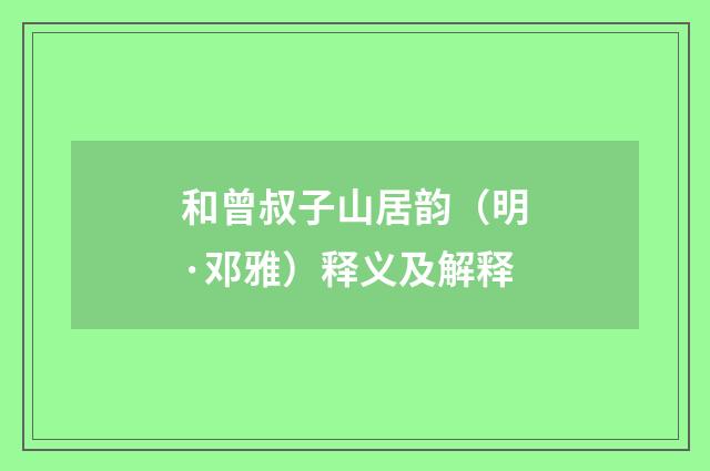 和曾叔子山居韵（明·邓雅）释义及解释