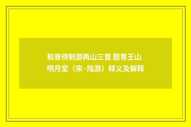 和曾待制游两山三首 题育王山明月堂（宋·陆游）释义及解释