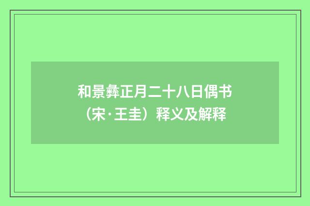 和景彝正月二十八日偶书（宋·王圭）释义及解释