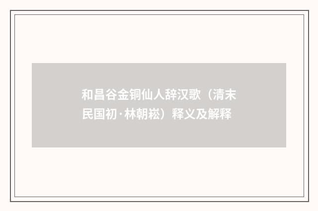 和昌谷金铜仙人辞汉歌（清末民国初·林朝崧）释义及解释