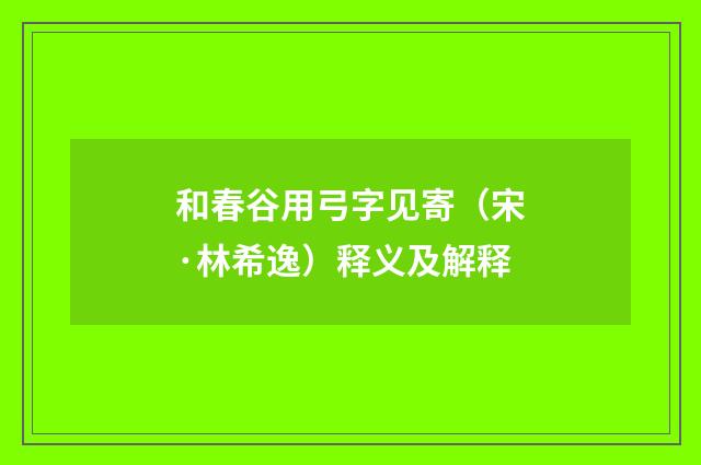 和春谷用弓字见寄（宋·林希逸）释义及解释