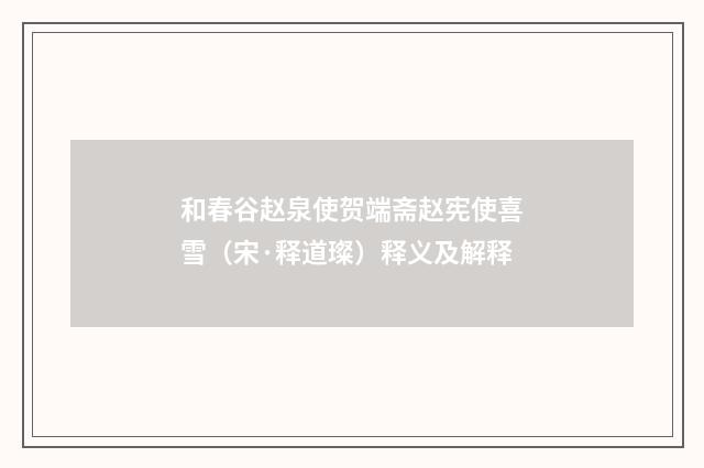和春谷赵泉使贺端斋赵宪使喜雪（宋·释道璨）释义及解释