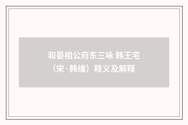 和晏相公府东三咏 韩王宅（宋·韩维）释义及解释