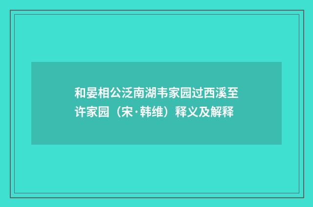 和晏相公泛南湖韦家园过西溪至许家园（宋·韩维）释义及解释