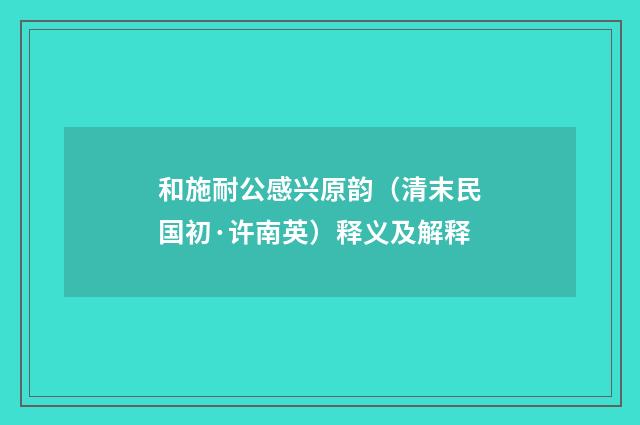 和施耐公感兴原韵（清末民国初·许南英）释义及解释