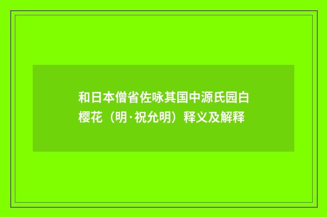 和日本僧省佐咏其国中源氏园白樱花（明·祝允明）释义及解释