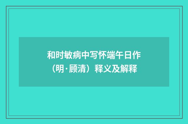 和时敏病中写怀端午日作（明·顾清）释义及解释