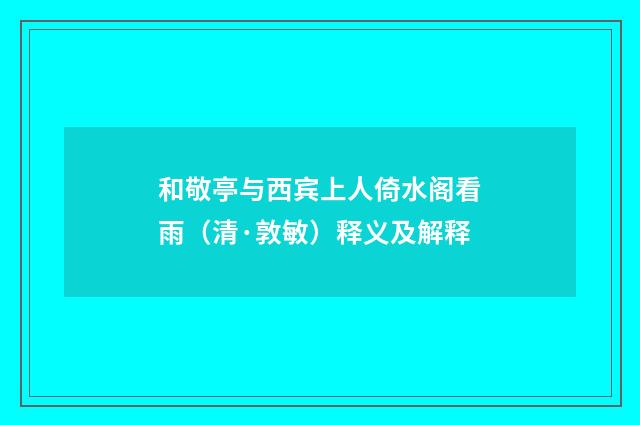 和敬亭与西宾上人倚水阁看雨（清·敦敏）释义及解释