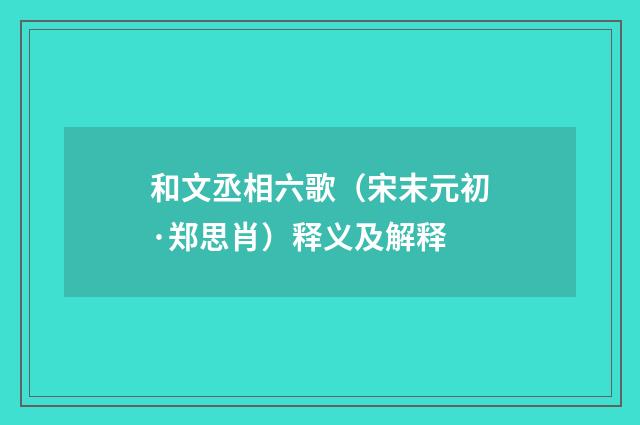 和文丞相六歌（宋末元初·郑思肖）释义及解释