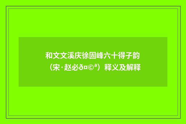 和文文溪庆徐固峰六十得子韵（宋·赵必𤩪）释义及解释