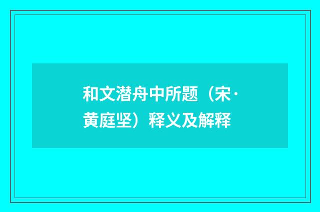 和文潜舟中所题（宋·黄庭坚）释义及解释