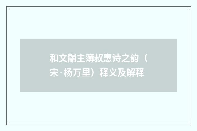 和文黼主簿叔惠诗之韵（宋·杨万里）释义及解释