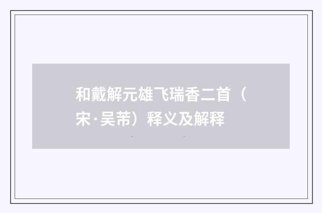 和戴解元雄飞瑞香二首（宋·吴芾）释义及解释