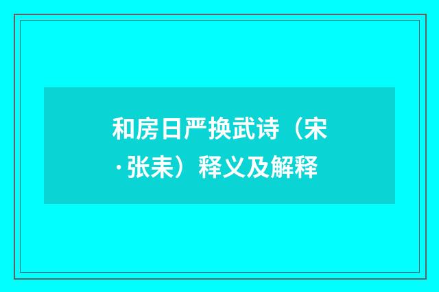 和房日严换武诗（宋·张耒）释义及解释