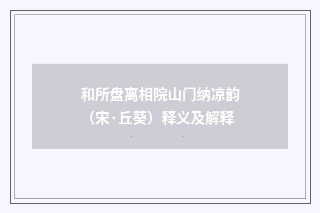 和所盘离相院山门纳凉韵（宋·丘葵）释义及解释
